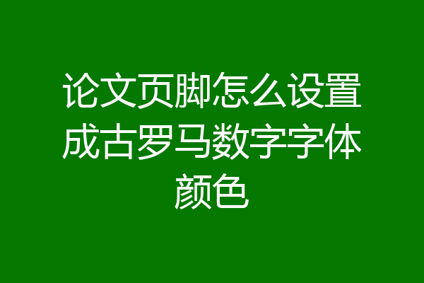 论文页脚怎么设置成古罗马数字字体颜色