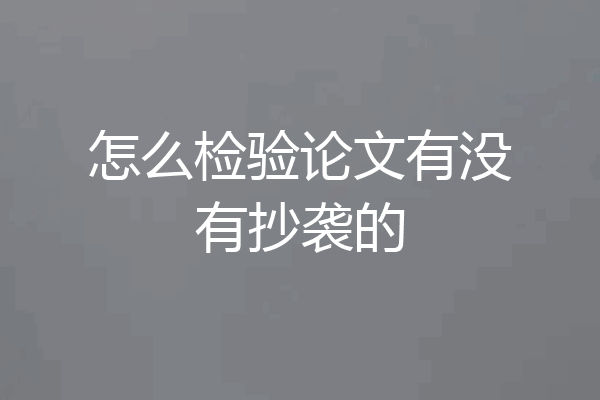 怎么检验论文有没有抄袭的
