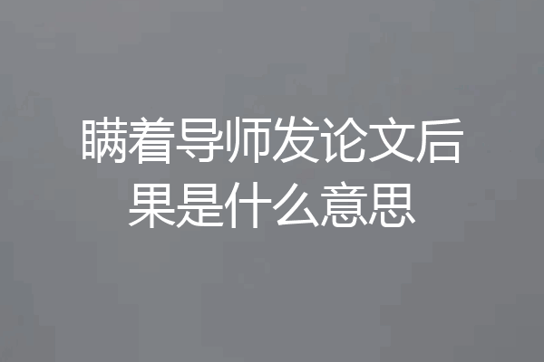 瞒着导师发论文后果是什么意思