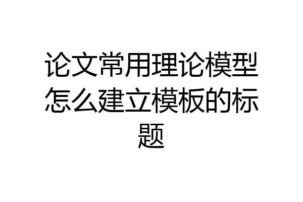 论文常用理论模型怎么建立模板的标题