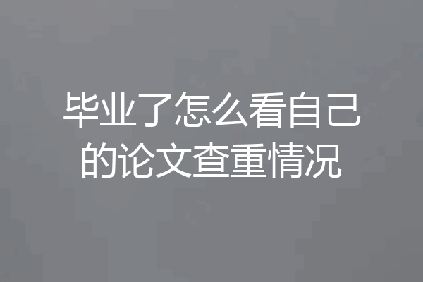 毕业了怎么看自己的论文查重情况