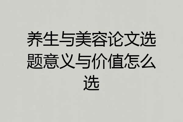 养生与美容论文选题意义与价值怎么选