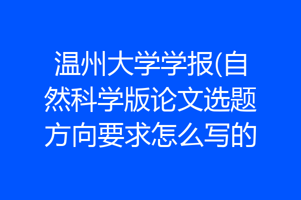 温州大学学报(自然科学版论文选题方向要求怎么写的
