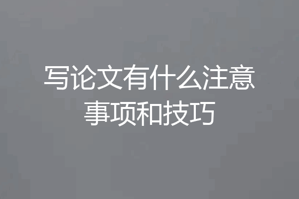 写论文有什么注意事项和技巧