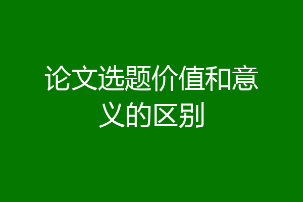 论文选题价值和意义的区别