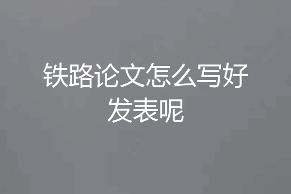 铁路论文怎么写好发表呢
