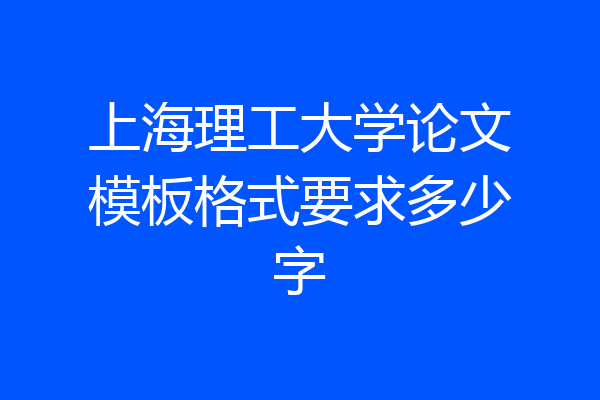 上海理工大学论文模板格式要求多少字