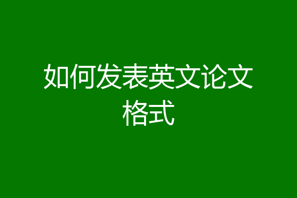 如何发表英文论文格式