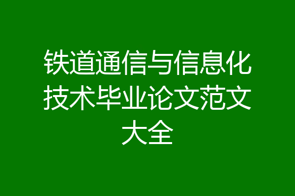 铁道通信与信息化技术毕业论文范文大全