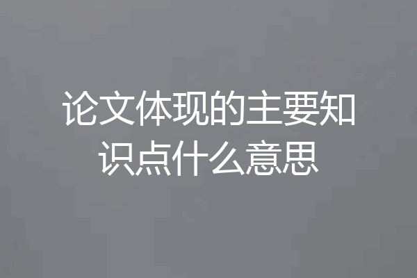 论文体现的主要知识点什么意思