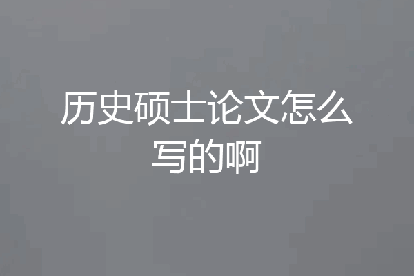 历史硕士论文怎么写的啊