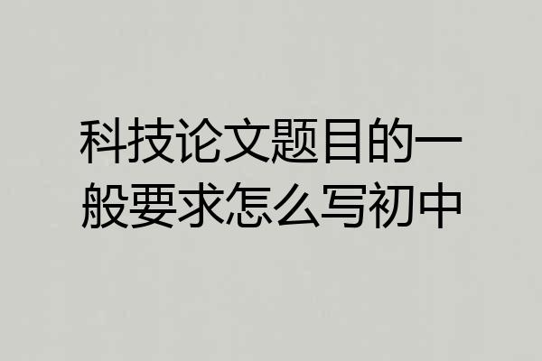 科技论文题目的一般要求怎么写初中