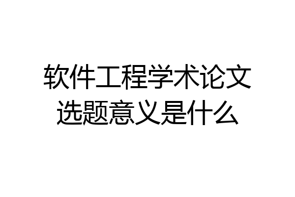 软件工程学术论文选题意义是什么
