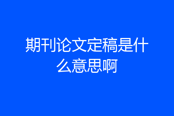 期刊论文定稿是什么意思啊