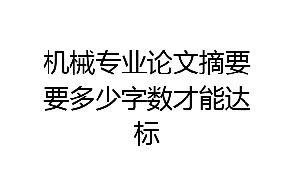 机械专业论文摘要要多少字数才能达标