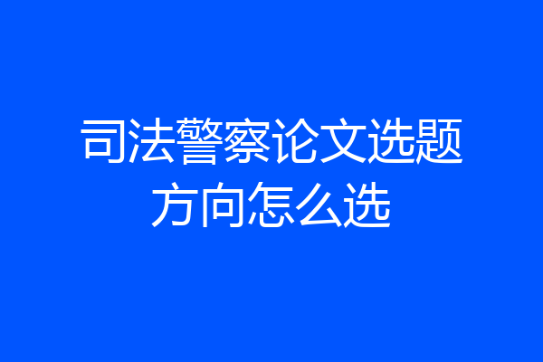 司法警察论文选题方向怎么选