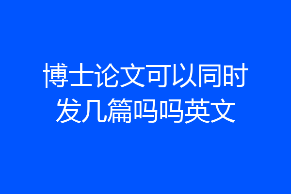 博士论文可以同时发几篇吗吗英文