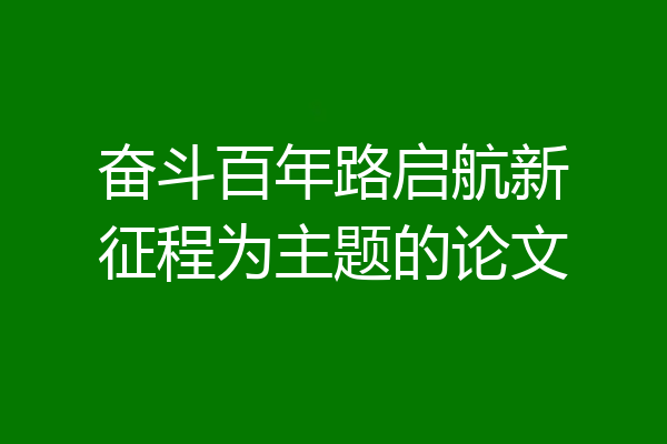奋斗百年路启航新征程为主题的论文