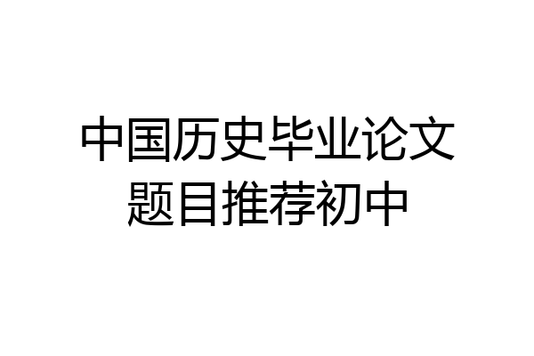 中国历史毕业论文题目推荐初中