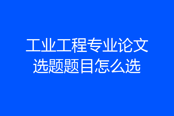 工业工程专业论文选题题目怎么选