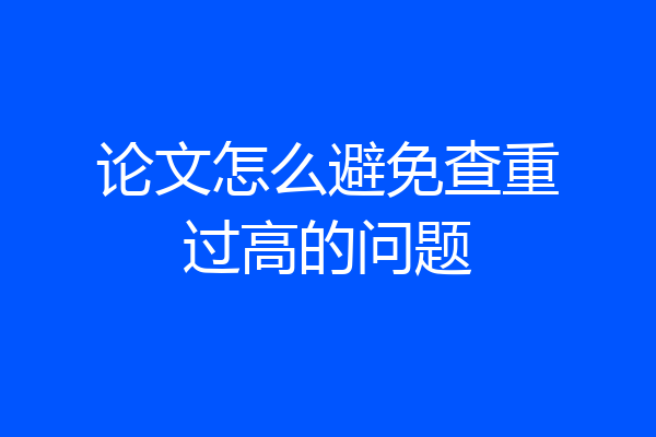 论文怎么避免查重过高的问题