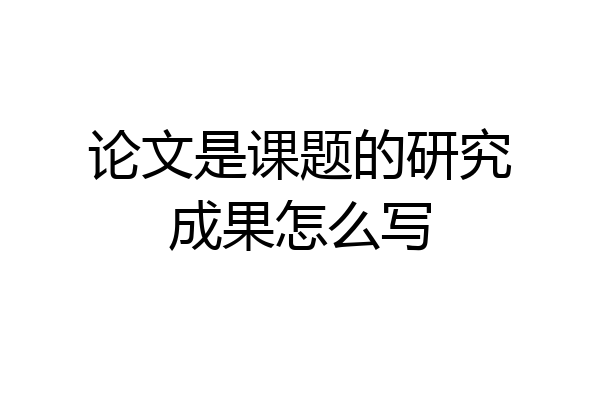 论文是课题的研究成果怎么写