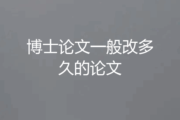 博士论文一般改多久的论文