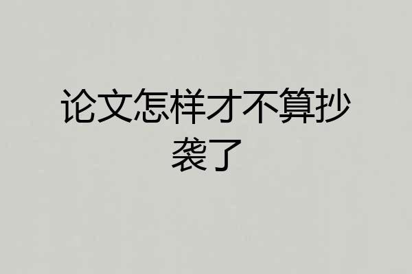 论文怎样才不算抄袭了