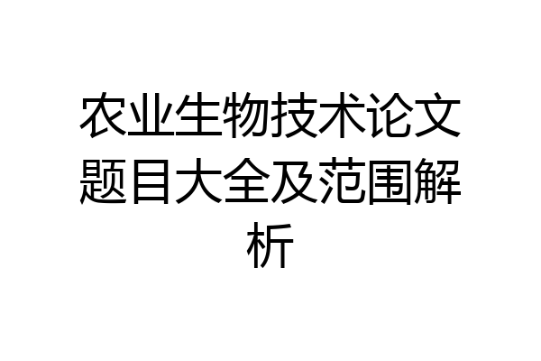 农业生物技术论文题目大全及范围解析