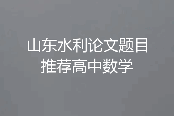 山东水利论文题目推荐高中数学