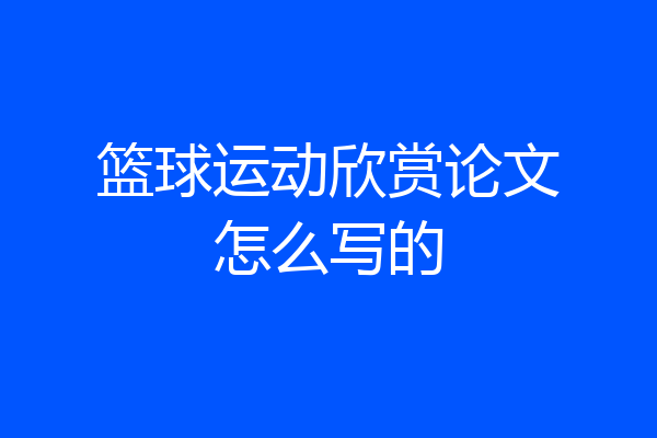 篮球运动欣赏论文怎么写的