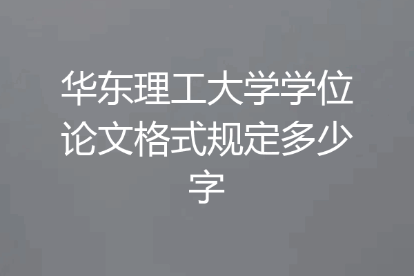 华东理工大学学位论文格式规定多少字