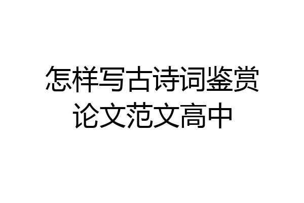怎样写古诗词鉴赏论文范文高中
