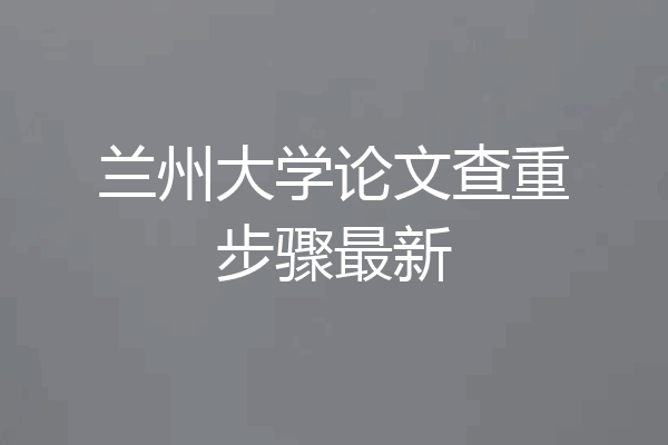 兰州大学论文查重步骤最新