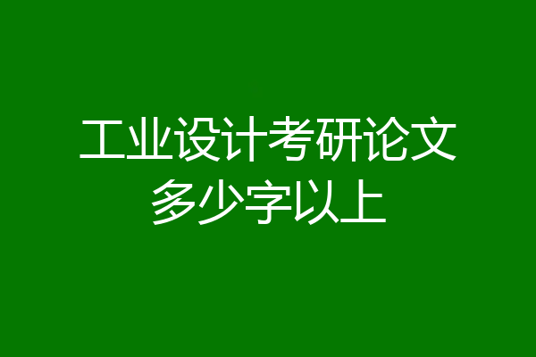 工业设计考研论文多少字以上