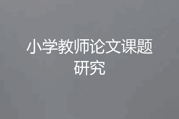 小学教师论文课题研究