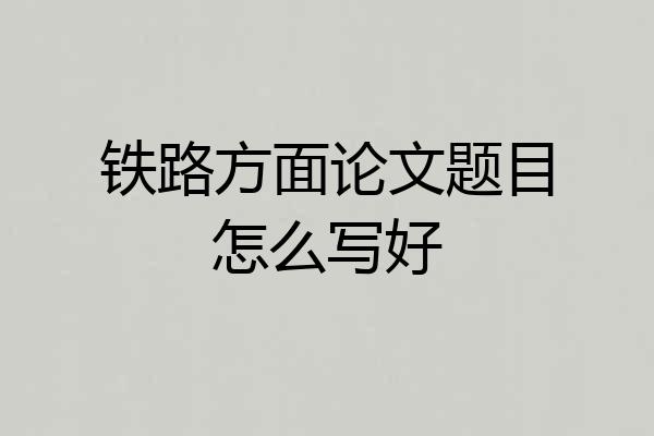 铁路方面论文题目怎么写好