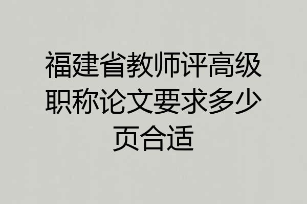福建省教师评高级职称论文要求多少页合适