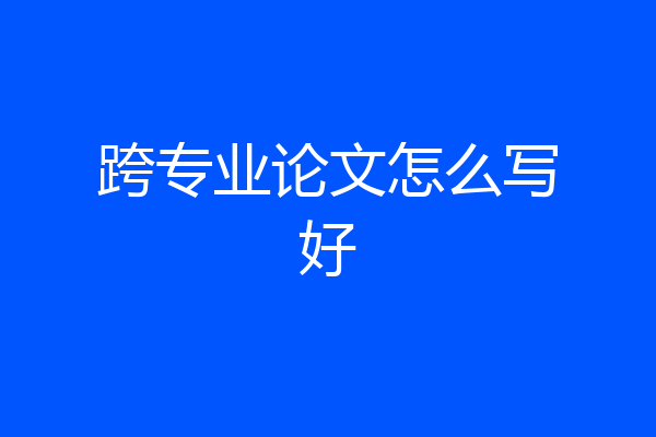 跨专业论文怎么写好