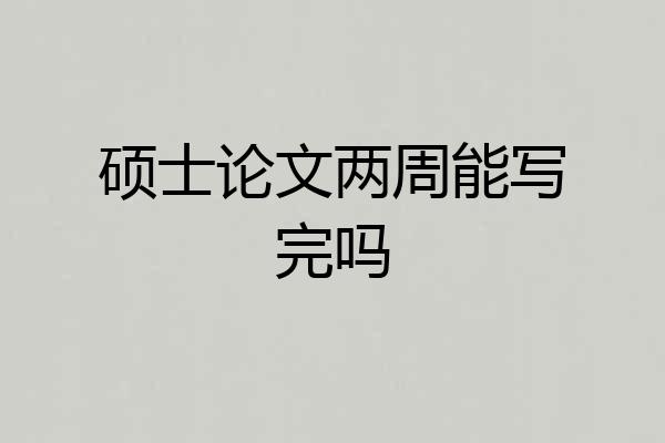 硕士论文两周能写完吗