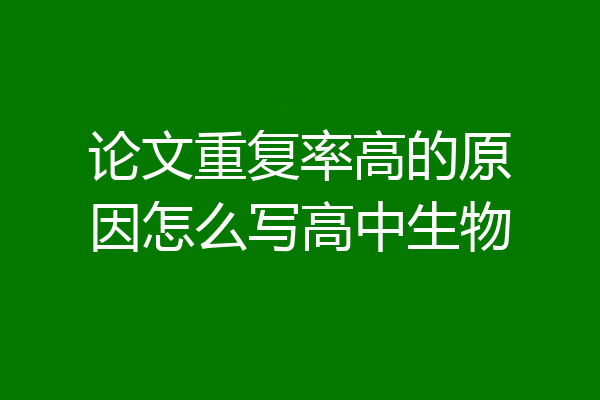 论文重复率高的原因怎么写高中生物