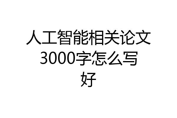人工智能相关论文3000字怎么写好