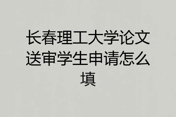 长春理工大学论文送审学生申请怎么填