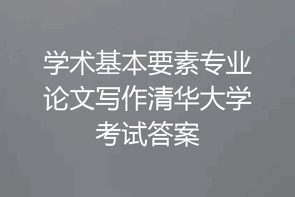 学术基本要素专业论文写作清华大学考试答案