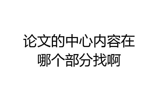 论文的中心内容在哪个部分找啊