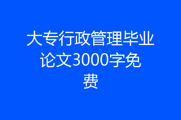 大专行政管理毕业论文3000字免费