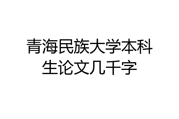 青海民族大学本科生论文几千字