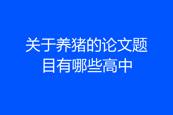 关于养猪的论文题目有哪些高中