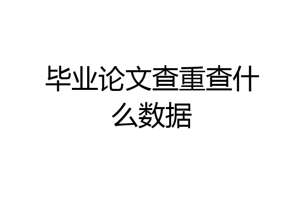 毕业论文查重查什么数据