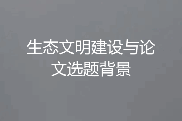 生态文明建设与论文选题背景